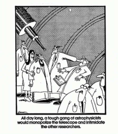 FarSide Carton: All day long, a tough gang of astrophysicists
would monopolize the telescope and intimidate the other researchers.